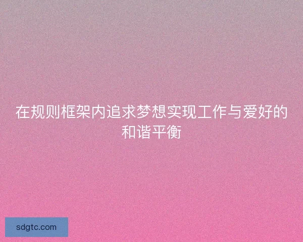 在规则框架内追求梦想实现工作与爱好的和谐平衡